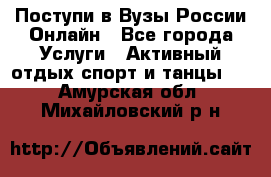 Поступи в Вузы России Онлайн - Все города Услуги » Активный отдых,спорт и танцы   . Амурская обл.,Михайловский р-н